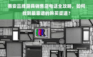 惠安品牌厨具销售店电话全攻略，如何找到最靠谱的购买渠道？