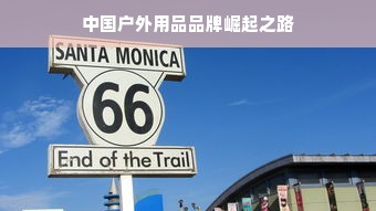 中国户外用品品牌崛起之路
