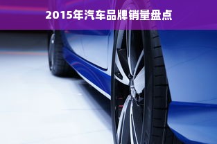 2015年汽车品牌销量盘点