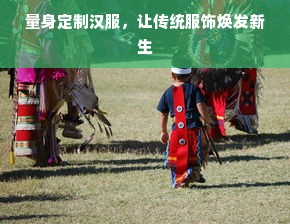量身定制汉服，让传统服饰焕发新生