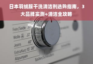 日本羽绒服干洗清洁剂选购指南，3大品牌实测+清洁全攻略