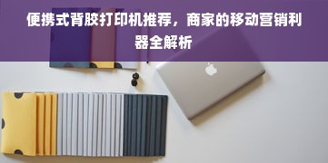 便携式背胶打印机推荐，商家的移动营销利器全解析