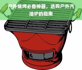 户外烧烤必备神器，选购户外汽油炉的指南
