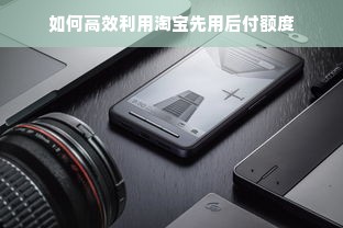 如何高效利用淘宝先用后付额度
