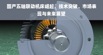 国产五轴联动机床崛起，技术突破、市场表现与未来展望