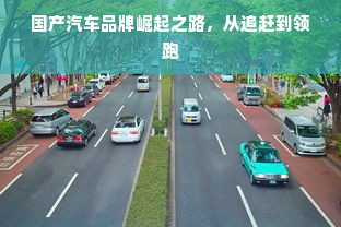 国产汽车品牌崛起之路，从追赶到领跑