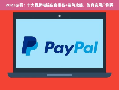2023必看！十大品牌电脑皮套排名+选购攻略，附真实用户测评