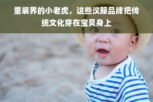 童装界的小老虎，这些汉服品牌把传统文化穿在宝贝身上