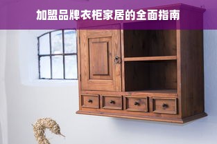 加盟品牌衣柜家居的全面指南