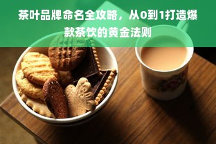 茶叶品牌命名全攻略，从0到1打造爆款茶饮的黄金法则