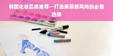 韩国化妆品牌推荐—打造美丽新风尚的必备选择
