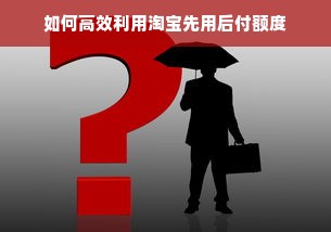 如何高效利用淘宝先用后付额度