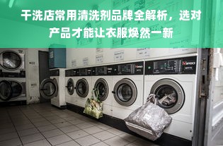 干洗店常用清洗剂品牌全解析，选对产品才能让衣服焕然一新