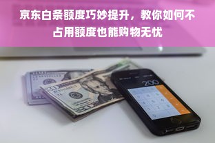 京东白条额度巧妙提升，教你如何不占用额度也能购物无忧