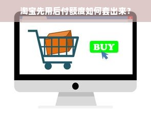 淘宝先用后付额度如何套出来？