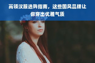 高领汉服选购指南，这些国风品牌让你穿出优雅气质