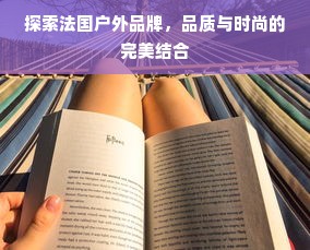 探索法国户外品牌，品质与时尚的完美结合
