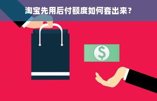 淘宝先用后付额度如何套出来？