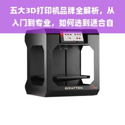 五大3D打印机品牌全解析，从入门到专业，如何选到适合自己的设备？
