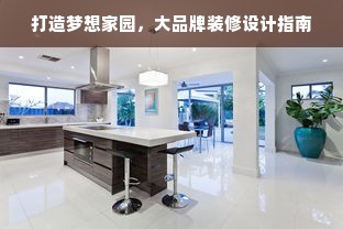 打造梦想家园，大品牌装修设计指南