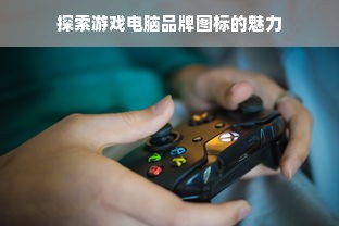 探索游戏电脑品牌图标的魅力
