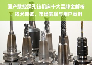 国产数控深孔钻机床十大品牌全解析，技术突破、市场表现与用户案例