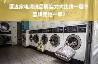 厦边家电清洗品牌实力大比拼—哪个品牌更胜一筹？