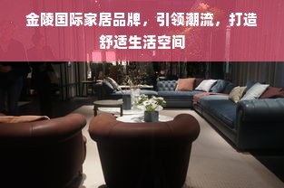 金陵国际家居品牌，引领潮流，打造舒适生活空间