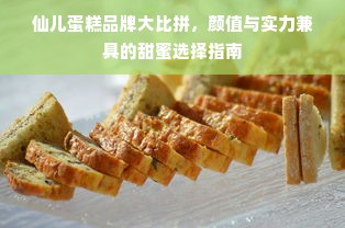 仙儿蛋糕品牌大比拼，颜值与实力兼具的甜蜜选择指南