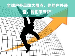 全球户外品牌大盘点，你的户外装备，我们来守护！