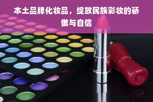 本土品牌化妆品，绽放民族彩妆的骄傲与自信