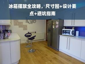 冰箱摆放全攻略，尺寸图+设计要点+避坑指南