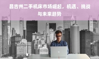昌吉州二手机床市场崛起，机遇、挑战与未来趋势