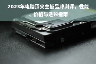 2023年电脑顶尖主板品牌测评，性能、价格与选购指南