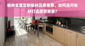 榆林全屋定制板材品牌推荐，如何选对板材打造理想家居？