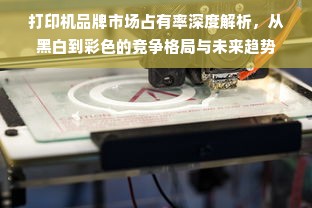 打印机品牌市场占有率深度解析，从黑白到彩色的竞争格局与未来趋势