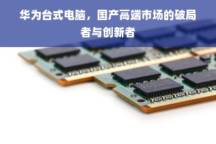 华为台式电脑，国产高端市场的破局者与创新者