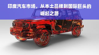 印度汽车市场，从本土品牌到国际巨头的崛起之路
