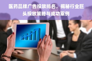 医药品牌广告投放排名，揭秘行业巨头投放策略与成功案例