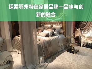 探索鄂州特色家居品牌—品味与创新的融合