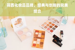 羽西化妆品品牌，经典与创新的完美结合