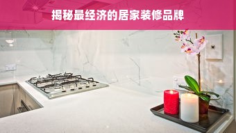 揭秘最经济的居家装修品牌