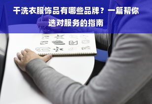 干洗衣服饰品有哪些品牌？一篇帮你选对服务的指南
