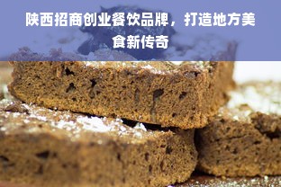 陕西招商创业餐饮品牌，打造地方美食新传奇