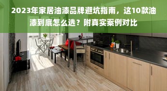 2023年家居油漆品牌避坑指南，这10款油漆到底怎么选？附真实案例对比