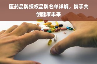医药品牌授权品牌名单详解，携手共创健康未来