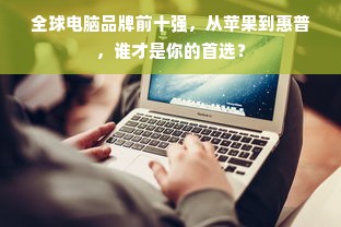 全球电脑品牌前十强，从苹果到惠普，谁才是你的首选？