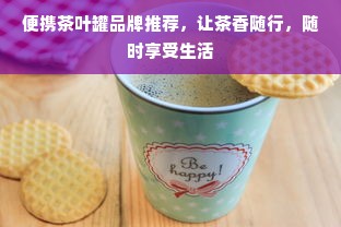 便携茶叶罐品牌推荐，让茶香随行，随时享受生活
