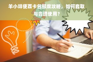 羊小咩便荔卡包额度攻略，如何套取与合理使用？