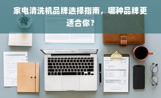 家电清洗机品牌选择指南，哪种品牌更适合你？